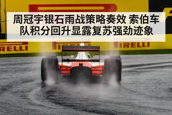周冠宇银石雨战策略奏效 索伯车队积分回升显露复苏强劲迹象