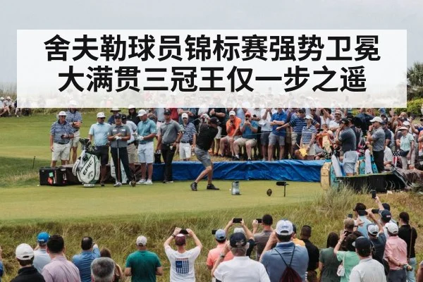 舍夫勒球员锦标赛强势卫冕大满贯三冠王仅一步之遥