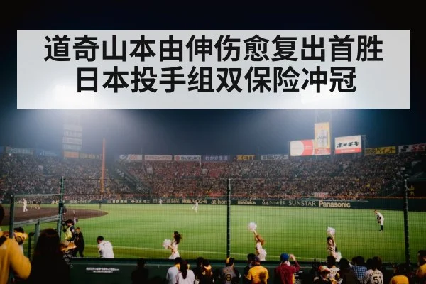 道奇山本由伸伤愈复出首胜日本投手组双保险冲冠