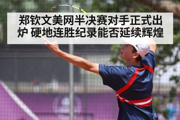 郑钦文美网半决赛对手正式出炉 硬地连胜纪录能否延续辉煌