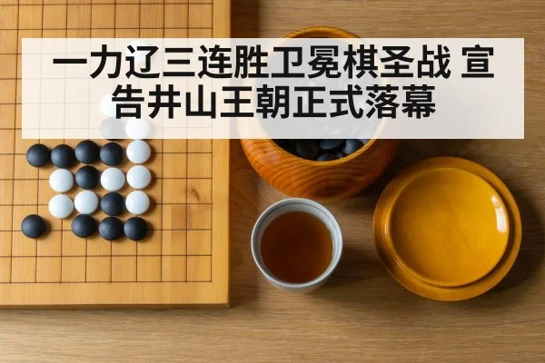 一力辽三连胜卫冕棋圣战 宣告井山王朝正式落幕
